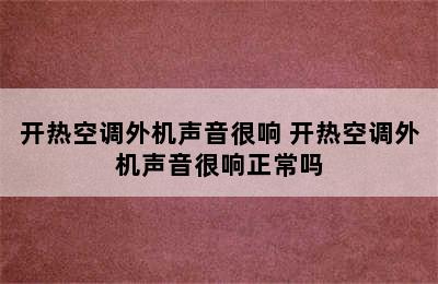 开热空调外机声音很响 开热空调外机声音很响正常吗